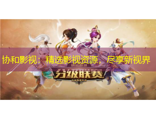 協(xié)和影視：精選影視資源，盡享新視界
