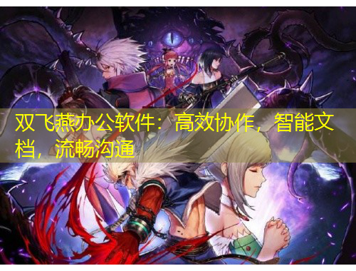 雙飛燕辦公軟件：高效協(xié)作，智能文檔，流暢溝通