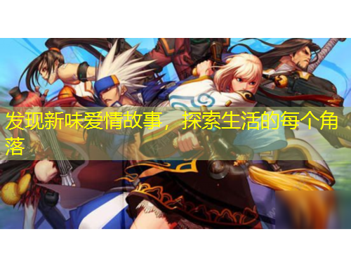 發(fā)現(xiàn)新味愛情故事，探索生活的每個角落