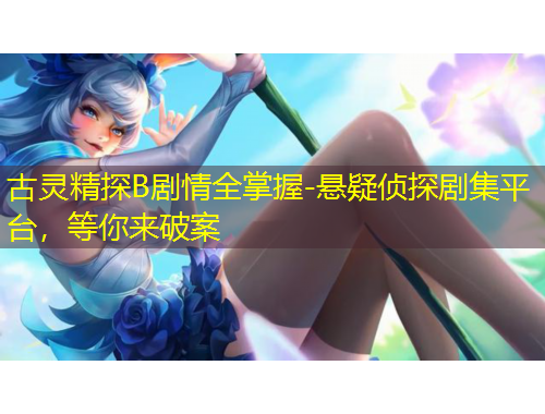 古靈精探B劇情全掌握-懸疑偵探劇集平臺(tái)，等你來(lái)破案