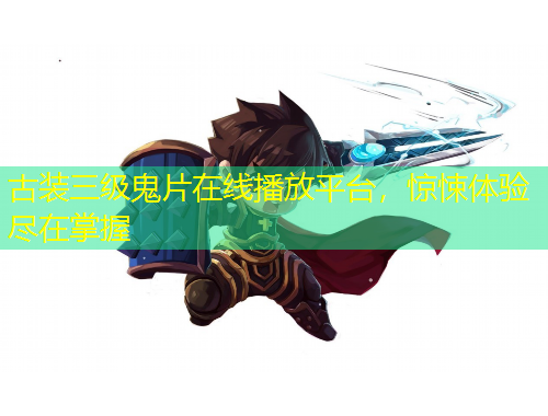 古裝三級鬼片在線播放平臺，驚悚體驗盡在掌握