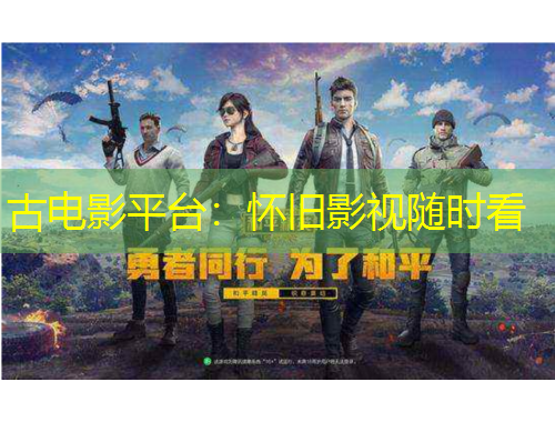 古電影平臺(tái)：懷舊影視隨時(shí)看