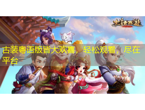 古裝粵語(yǔ)版皆大歡喜，輕松觀看，盡在平臺(tái)