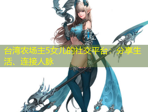臺(tái)灣農(nóng)場(chǎng)主5女兒的社交平臺(tái)：分享生活、連接人脈