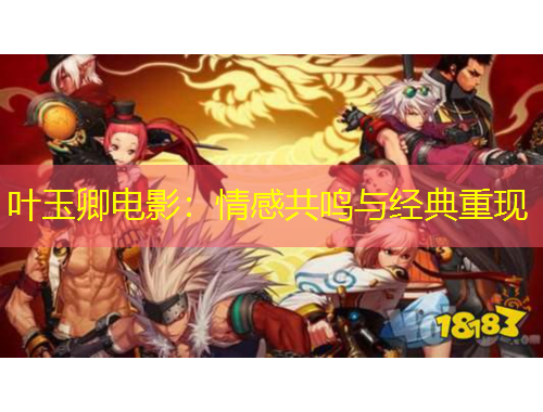 葉玉卿電影：情感共鳴與經(jīng)典重現(xiàn)