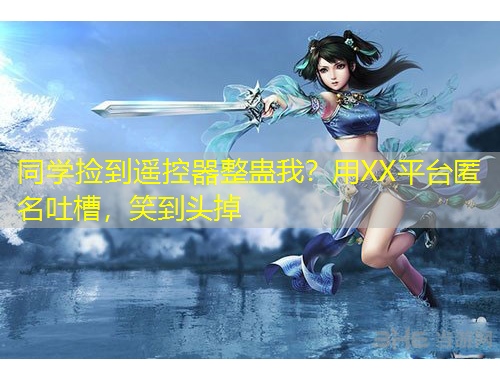 同學(xué)撿到遙控器整蠱我？用XX平臺匿名吐槽，笑到頭掉