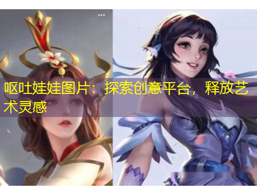 嘔吐娃娃圖片：探索創(chuàng)意平臺(tái)，釋放藝術(shù)靈感