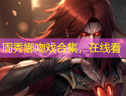 周秀娜吻戲合集，在線看