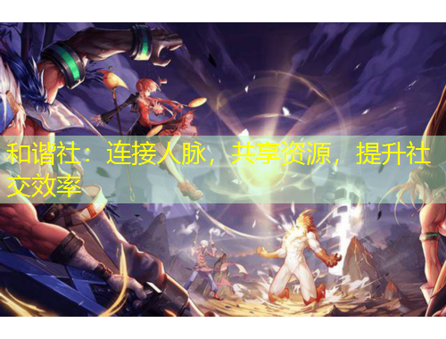 和諧社：連接人脈，共享資源，提升社交效率