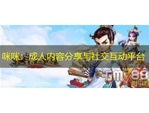 咪咪：成人內(nèi)容分享與社交互動平臺