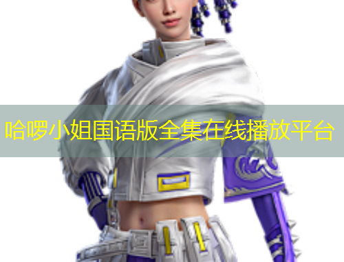 哈啰小姐國(guó)語版全集在線播放平臺(tái)