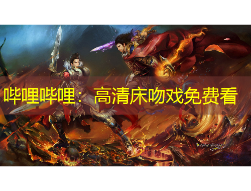 嗶哩嗶哩：高清床吻戲免費看