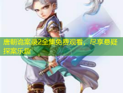 唐朝詭案錄2全集免費觀看，盡享懸疑探案樂趣