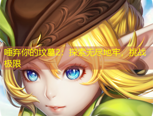 唾棄你的墳?zāi)?：探索無盡地牢，挑戰(zhàn)極限
