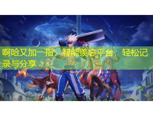 啊哈又加一指，智能羨忘平臺，輕松記錄與分享