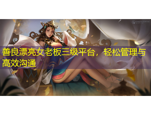 善良漂亮女老板三級平臺，輕松管理與高效溝通