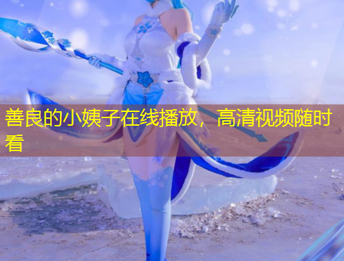 善良的小姨子在線播放，高清視頻隨時看