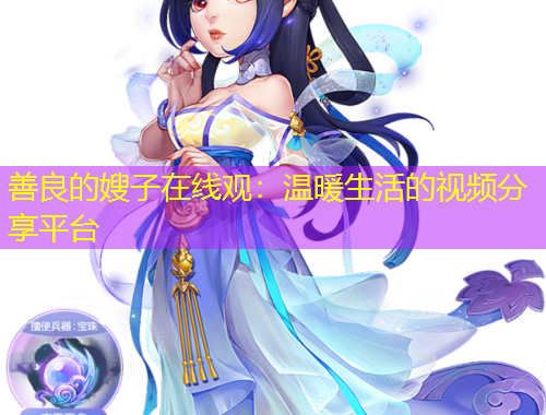 善良的嫂子在線觀：溫暖生活的視頻分享平臺(tái)