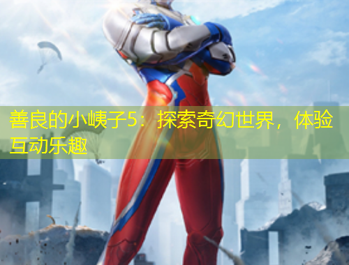 善良的小峓子5：探索奇幻世界，體驗互動樂趣