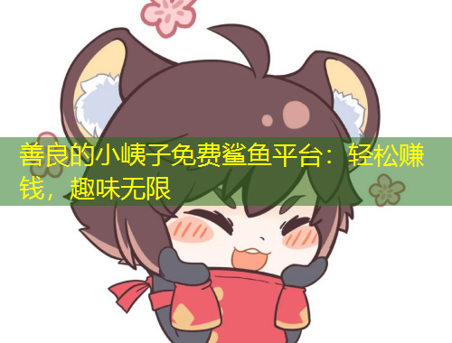 善良的小峓子免費鯊魚平臺：輕松賺錢，趣味無限