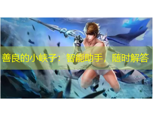 善良的小峽子：智能助手，隨時解答