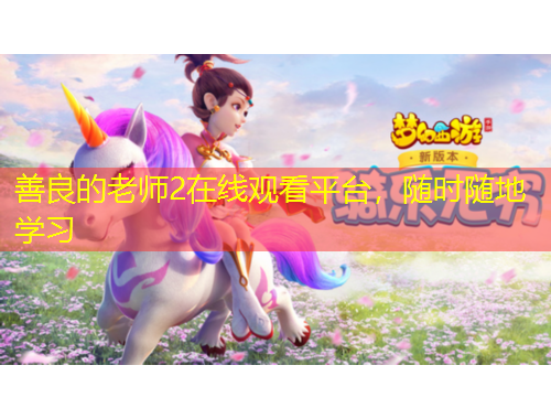 善良的老師2在線觀看平臺，隨時隨地學(xué)習(xí)