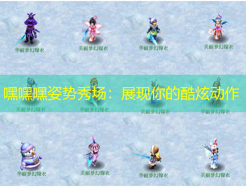 嘿嘿嘿姿勢(shì)秀場(chǎng)：展現(xiàn)你的酷炫動(dòng)作