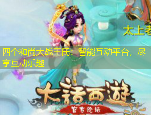 四個(gè)和尚大戰(zhàn)王氏：智能互動(dòng)平臺(tái)，盡享互動(dòng)樂(lè)趣