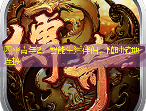 四平青年2：智能生活伴侶，隨時(shí)隨地連接