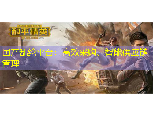 國產(chǎn)亂綸平臺：高效采購、智能供應(yīng)鏈管理
