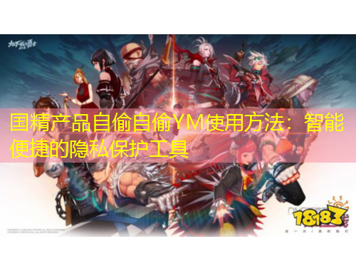 國精產(chǎn)品自偷自偷YM使用方法：智能便捷的隱私保護(hù)工具