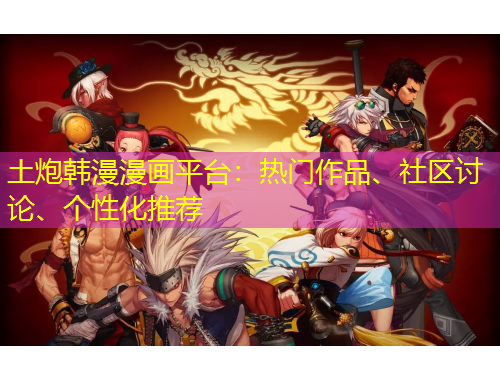 土炮韓漫漫畫平臺：熱門作品、社區(qū)討論、個性化推薦