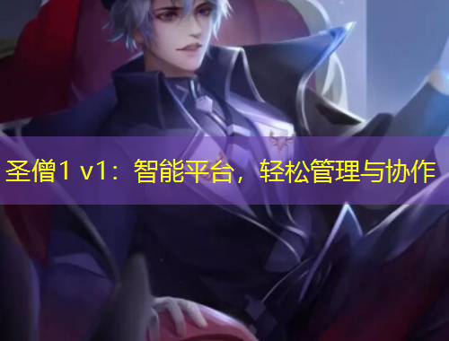 圣僧1 v1：智能平臺(tái)，輕松管理與協(xié)作