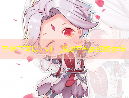 圣僧不可以1 v1：游戲平臺(tái)的終極體驗(yàn)