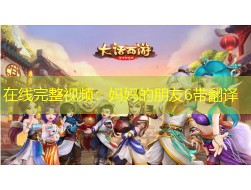 在線完整視頻：媽媽的朋友6帶翻譯