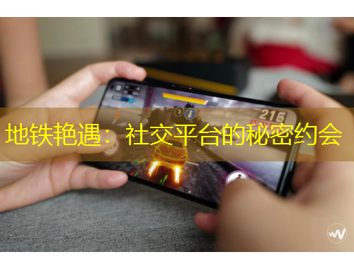 地鐵艷遇：社交平臺的秘密約會