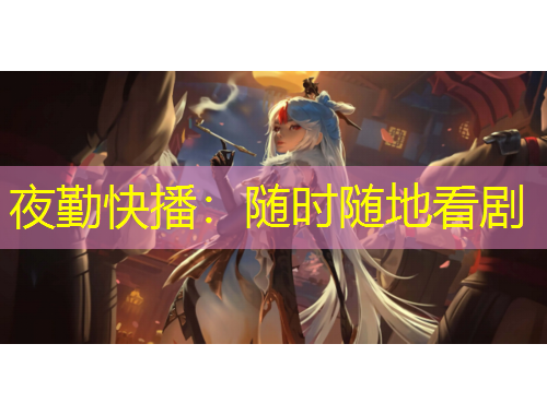 夜勤快播：隨時隨地看劇