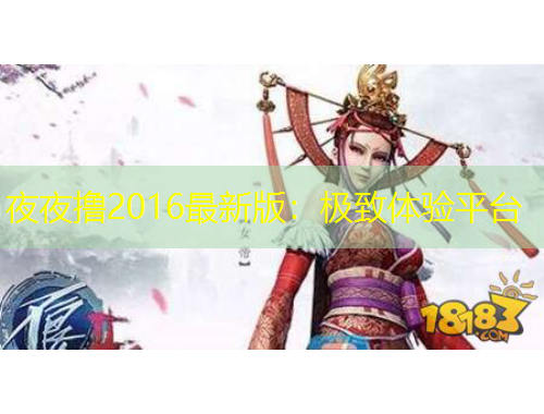 夜夜擼2016最新版：極致體驗(yàn)平臺