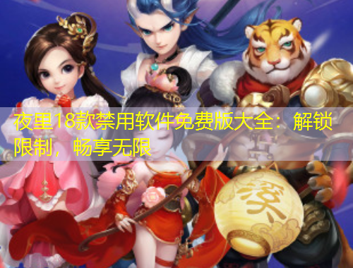 夜里18款禁用軟件免費版大全：解鎖限制，暢享無限