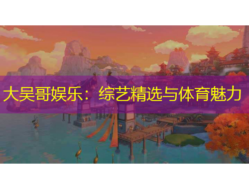 大吳哥娛樂：綜藝精選與體育魅力