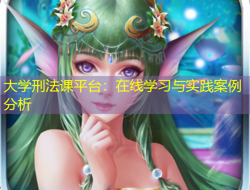大學刑法課平臺：在線學習與實踐案例分析