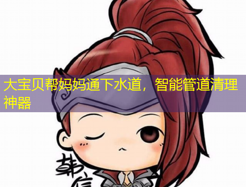 大寶貝幫媽媽通下水道，智能管道清理神器