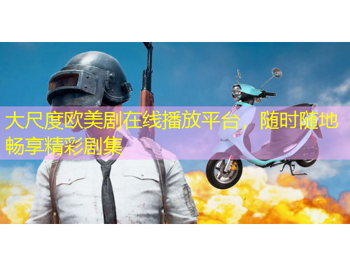 大尺度歐美劇在線播放平臺，隨時隨地暢享精彩劇集