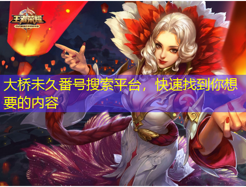 大橋未久番號搜索平臺，快速找到你想要的內(nèi)容