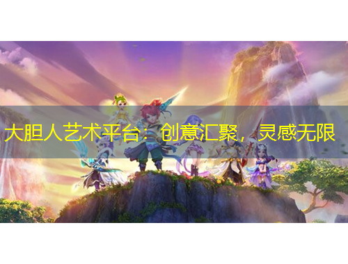 大膽人藝術(shù)平臺：創(chuàng)意匯聚，靈感無限