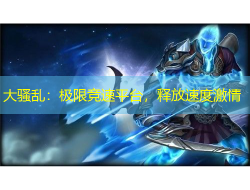 大騷亂：極限競(jìng)速平臺(tái)，釋放速度激情