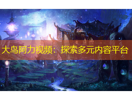 大鳥阿力視頻：探索多元內(nèi)容平臺(tái)