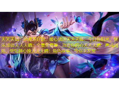 天天天晴：治愈系好劇，暖心放送天天天晴：今日份陽光，快樂加倍天天天晴：全集免費(fèi)看，治愈你的心天天天晴：高清劇照，壁紙隨心換天天天晴：角色故事，等你來發(fā)現(xiàn)