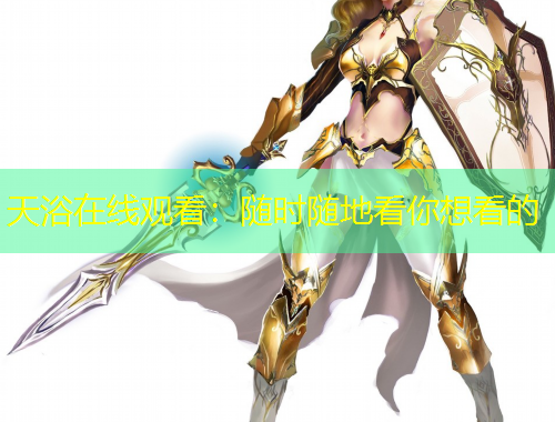 天浴在線觀看：隨時(shí)隨地看你想看的