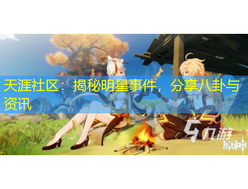 天涯社區(qū)：揭秘明星事件，分享八卦與資訊